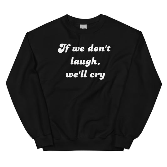 "If we don't laugh, we'll cry" Sweatshirt